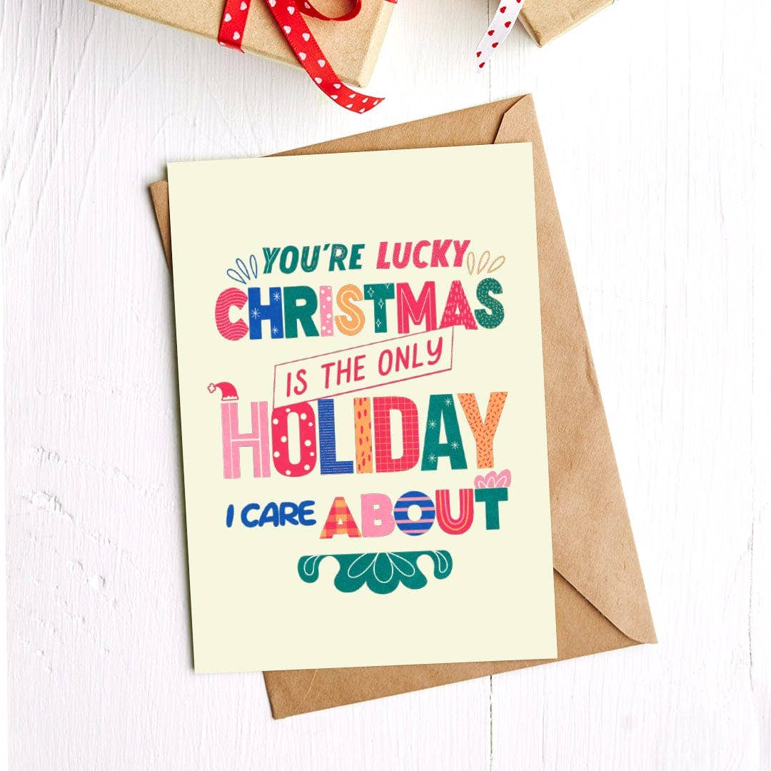 You're Lucky Christmas Is The Only Holiday I Care About Greeting Card