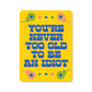 You're Never Too Old To Be An Idiot Sticker